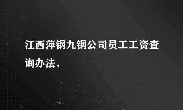 江西萍钢九钢公司员工工资查询办法，