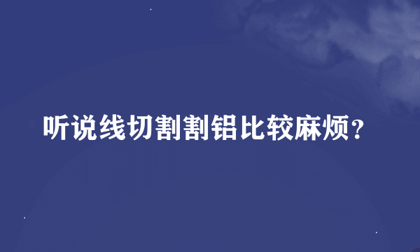 听说线切割割铝比较麻烦？