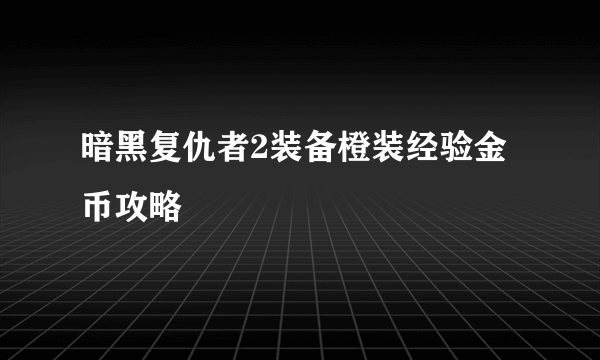 暗黑复仇者2装备橙装经验金币攻略