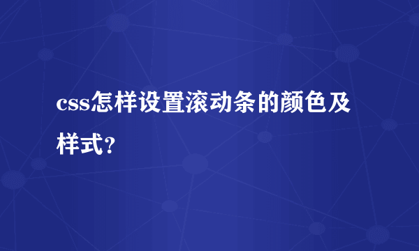 css怎样设置滚动条的颜色及样式？