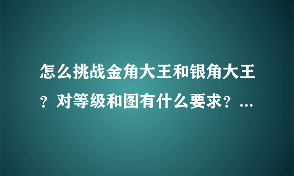 怎么挑战金角大王和银角大王？对等级和图有什么要求？通常爆啥？