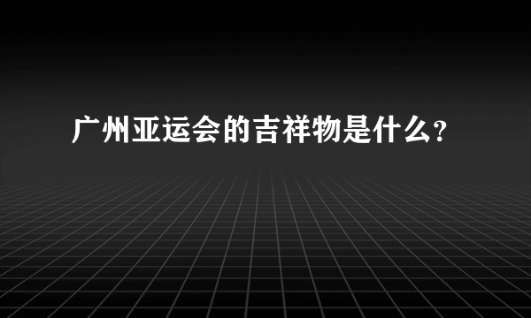 广州亚运会的吉祥物是什么？