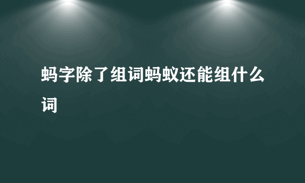 蚂字除了组词蚂蚁还能组什么词