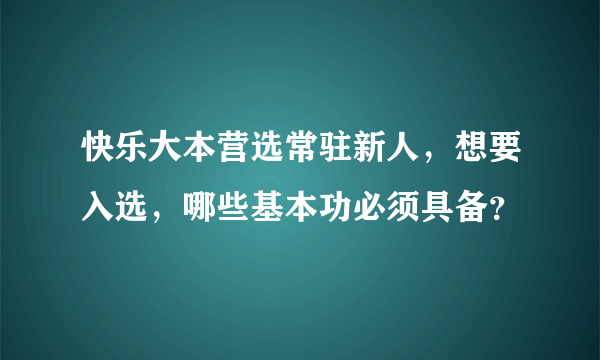 快乐大本营选常驻新人，想要入选，哪些基本功必须具备？