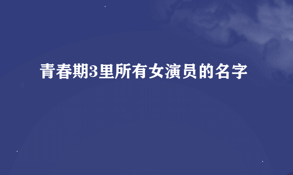 青春期3里所有女演员的名字