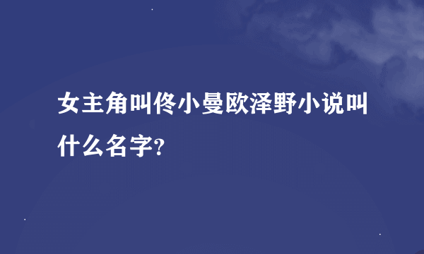 女主角叫佟小曼欧泽野小说叫什么名字？