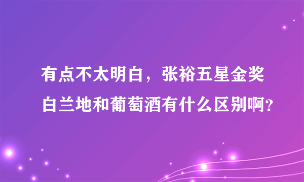 有点不太明白，张裕五星金奖白兰地和葡萄酒有什么区别啊？