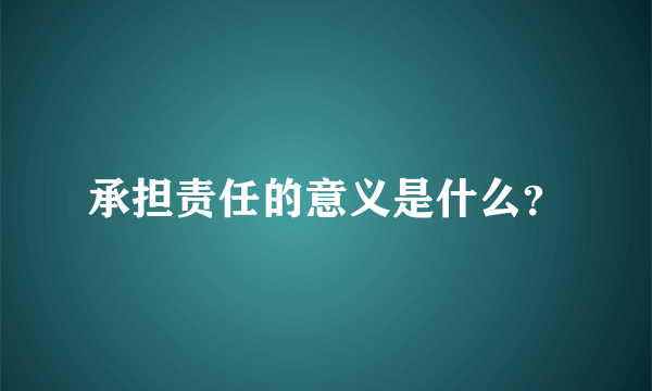 承担责任的意义是什么？