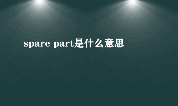 spare part是什么意思