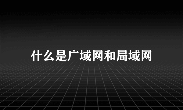 什么是广域网和局域网