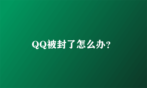 QQ被封了怎么办？