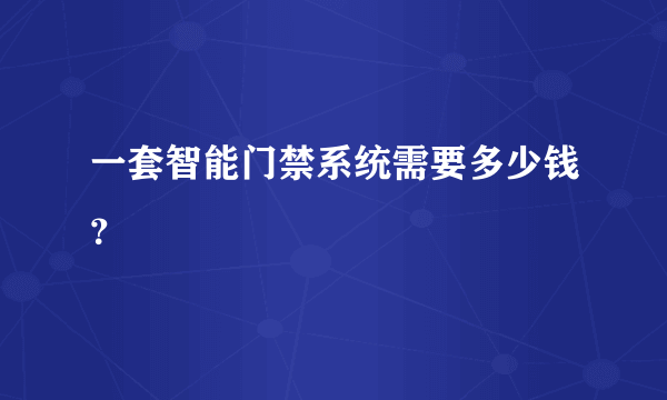 一套智能门禁系统需要多少钱？