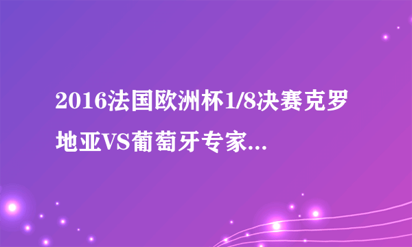 2016法国欧洲杯1/8决赛克罗地亚VS葡萄牙专家分析哪个队胜 ？