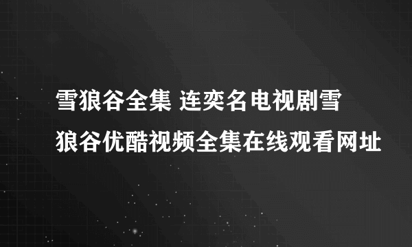 雪狼谷全集 连奕名电视剧雪狼谷优酷视频全集在线观看网址