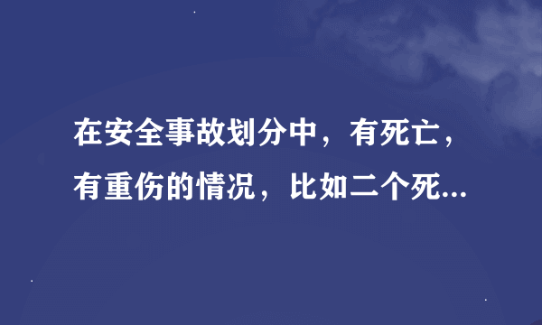 在安全事故划分中，有死亡，有重伤的情况，比如二个死亡，四个重伤，或者一个死亡，六个重伤，这个等级！