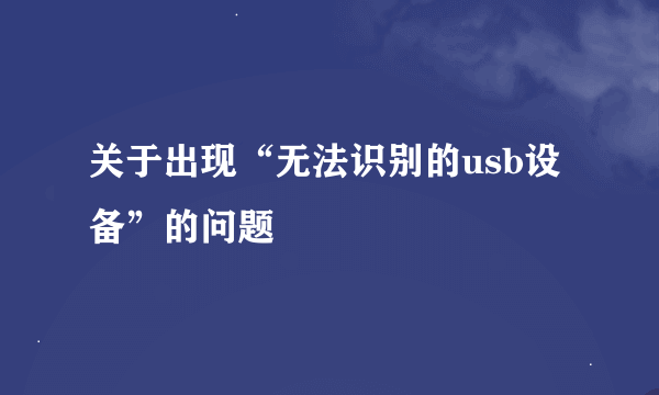 关于出现“无法识别的usb设备”的问题