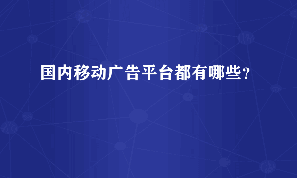 国内移动广告平台都有哪些？