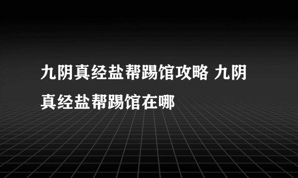 九阴真经盐帮踢馆攻略 九阴真经盐帮踢馆在哪