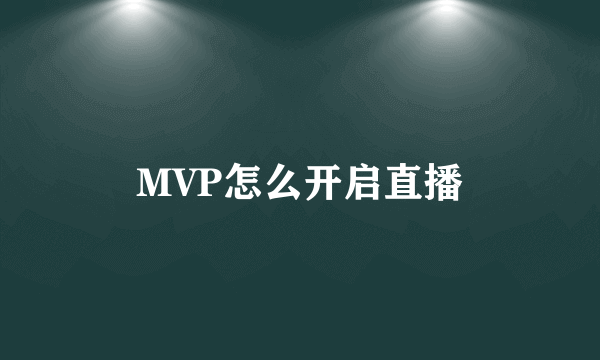 MVP怎么开启直播