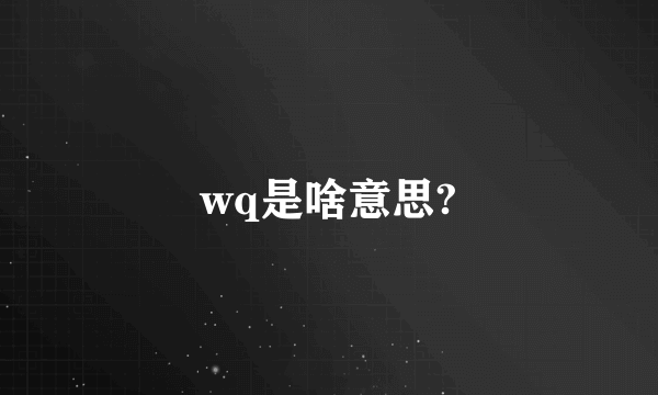 wq是啥意思?