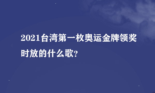 2021台湾第一枚奥运金牌领奖时放的什么歌？