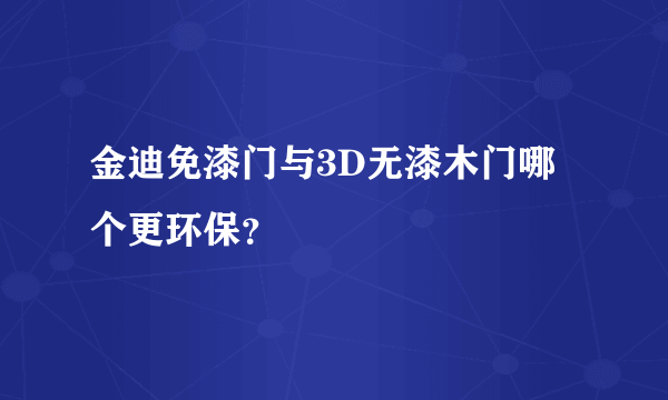 金迪免漆门与3D无漆木门哪个更环保？