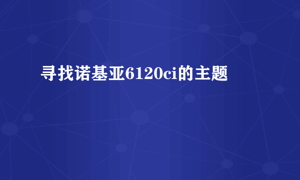 寻找诺基亚6120ci的主题