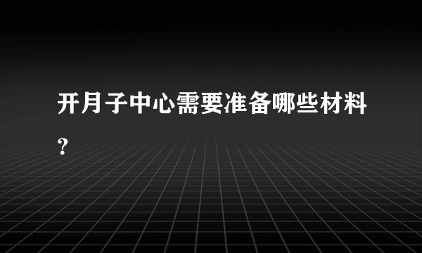 开月子中心需要准备哪些材料？