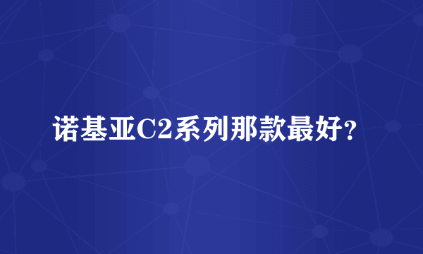 诺基亚C2系列那款最好？