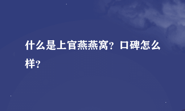 什么是上官燕燕窝？口碑怎么样？