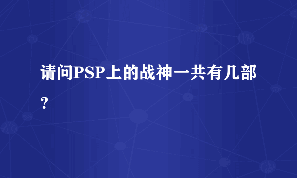 请问PSP上的战神一共有几部？