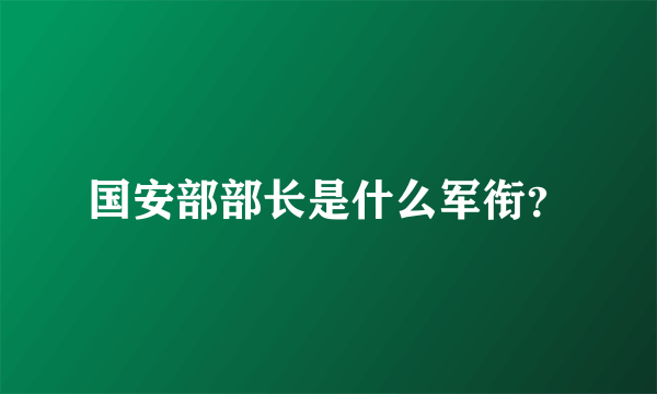 国安部部长是什么军衔？