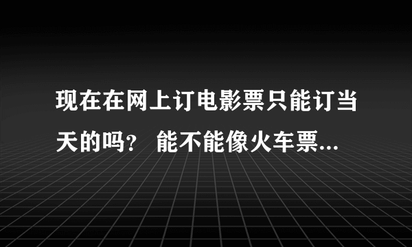 现在在网上订电影票只能订当天的吗？ 能不能像火车票一样提前几天预订啊？