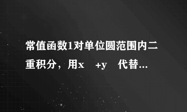 常值函数1对单位圆范围内二重积分，用x²+y²代替1积分为什么答案不是π