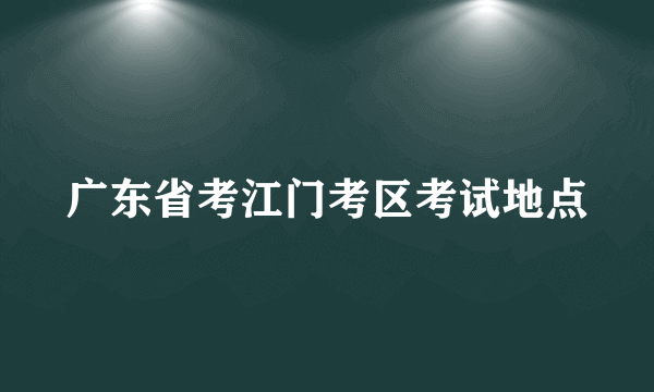 广东省考江门考区考试地点