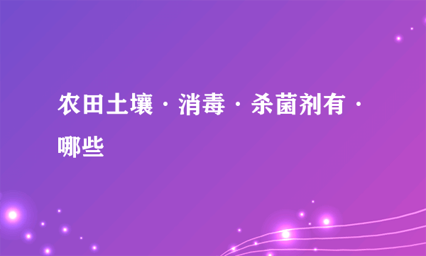 农田土壤·消毒·杀菌剂有·哪些