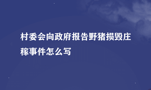 村委会向政府报告野猪损毁庄稼事件怎么写