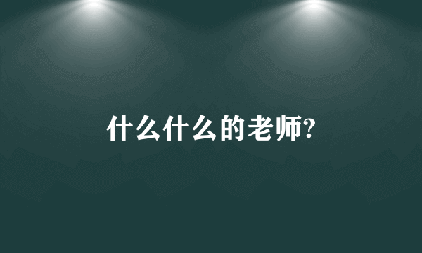 什么什么的老师?