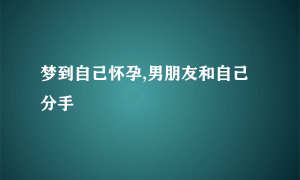 梦到自己怀孕,男朋友和自己分手