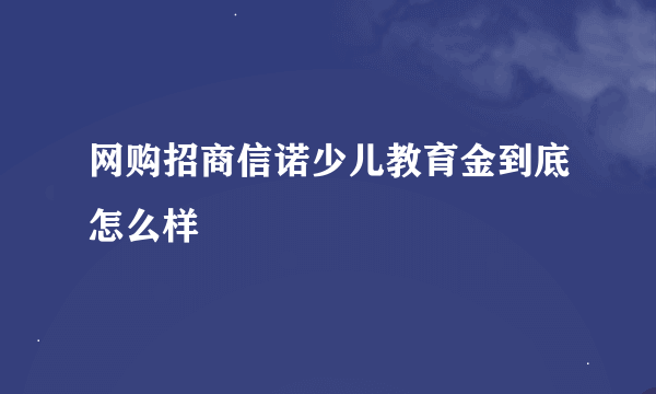 网购招商信诺少儿教育金到底怎么样