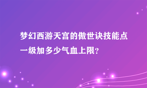 梦幻西游天宫的傲世诀技能点一级加多少气血上限？