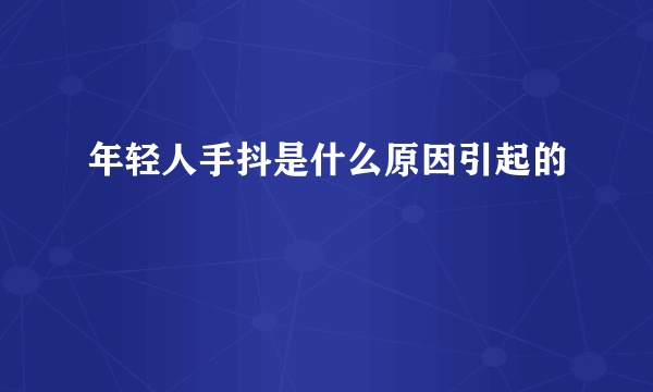 年轻人手抖是什么原因引起的