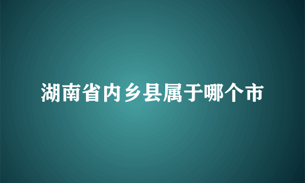 湖南省内乡县属于哪个市