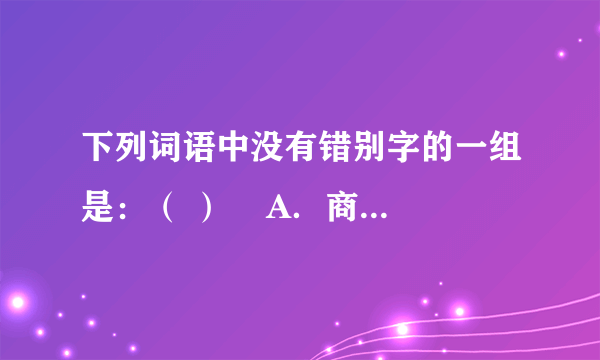 下列词语中没有错别字的一组是：（ ）    A．商榷 威慑 轻歌曼舞 利令智昏     B．蕴藉 勘察 名门旺族 闲