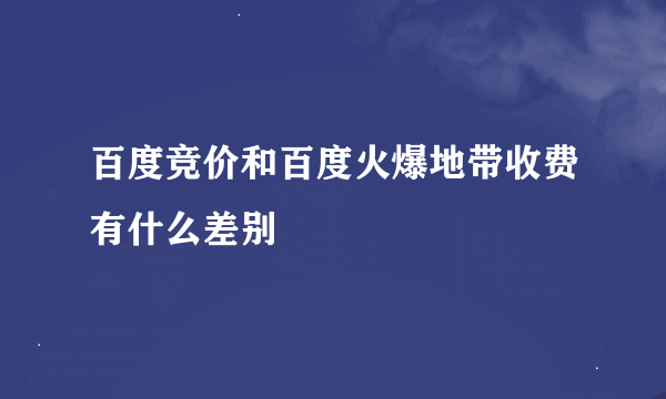 百度竞价和百度火爆地带收费有什么差别