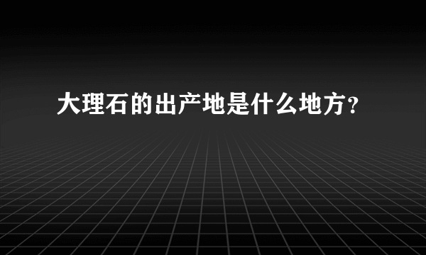 大理石的出产地是什么地方？