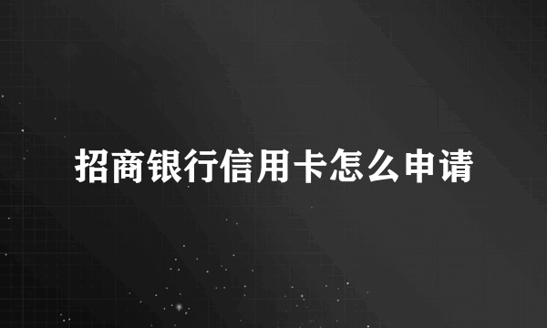 招商银行信用卡怎么申请