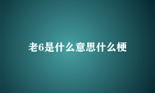 老6是什么意思什么梗