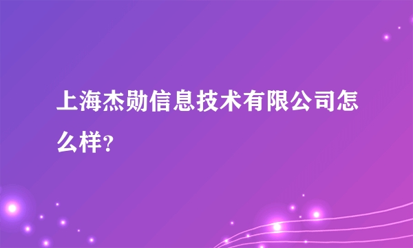 上海杰勋信息技术有限公司怎么样？