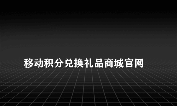 
移动积分兑换礼品商城官网

